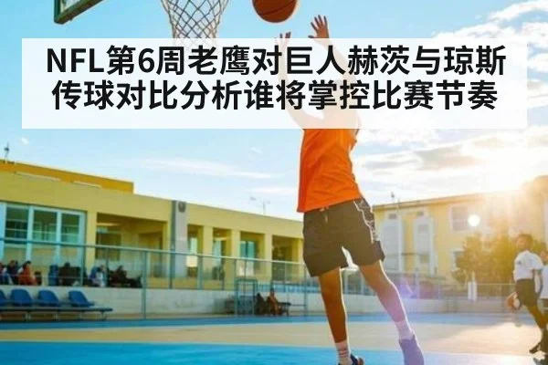 NFL第6周老鹰对巨人赫茨与琼斯传球对比分析谁将掌控比赛节奏
